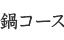 鍋コース（冬季限定）
